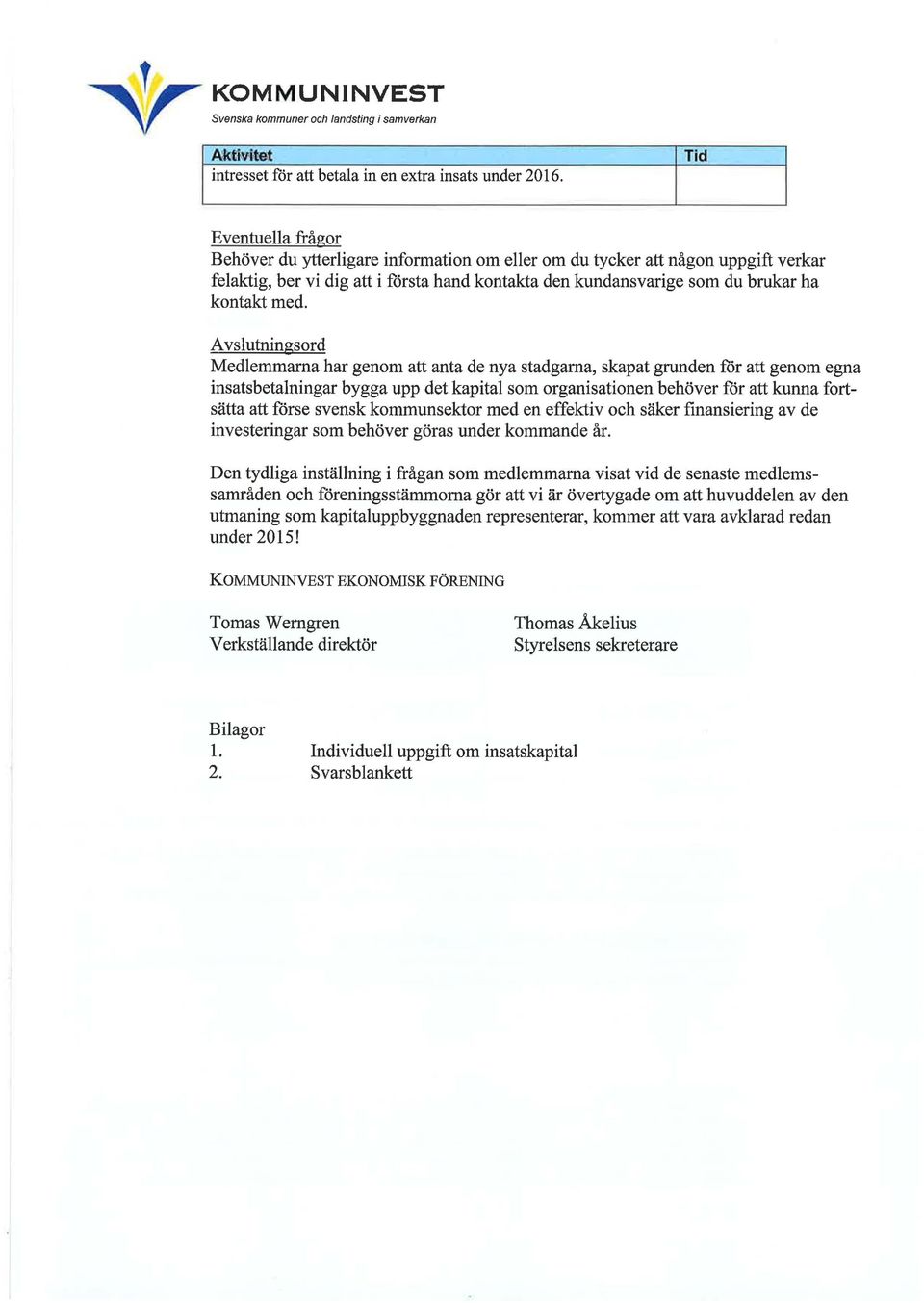 Avslutningsord Medlemmarna har genom att anta de nya stadgarna, skapat grunden för att genom egna insats betalningar bygga upp det kapital som organisationen behöver för att kunna fortsätta att förse