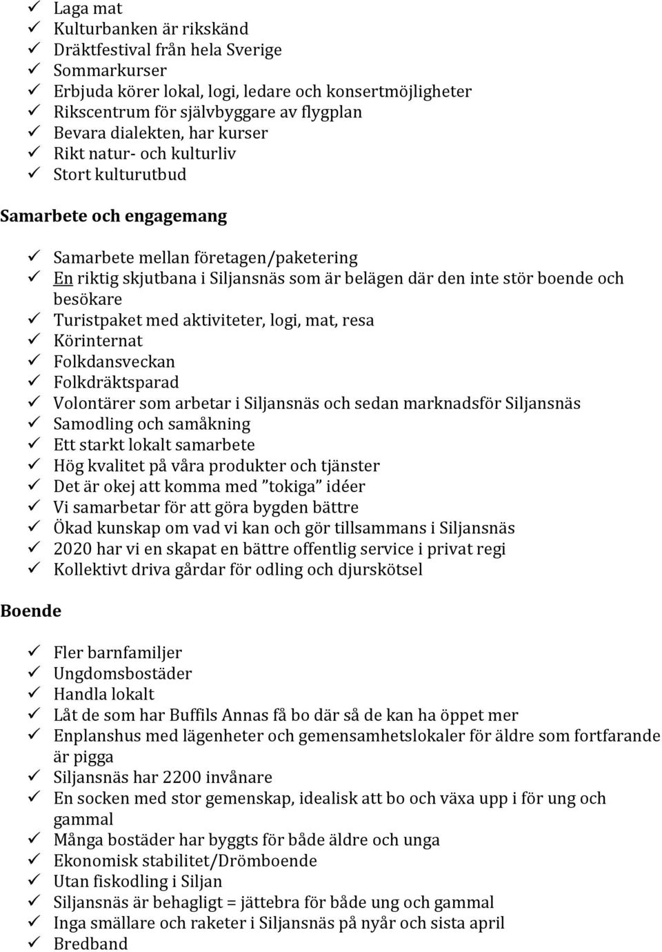 Turistpaket med aktiviteter, logi, mat, resa Körinternat Folkdansveckan Folkdräktsparad Volontärer som arbetar i Siljansnäs och sedan marknadsför Siljansnäs Samodling och samåkning Ett starkt lokalt