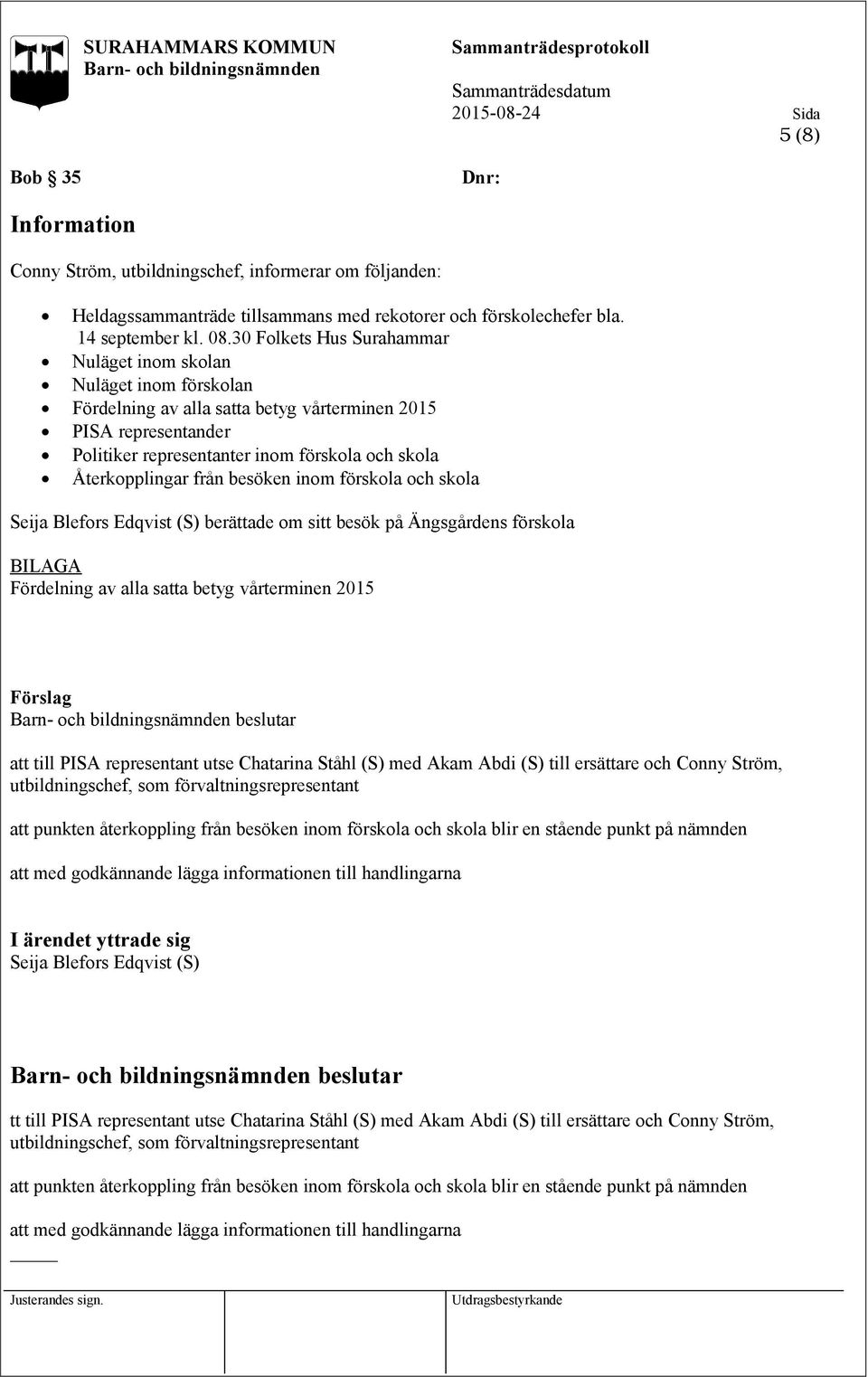 Återkopplingar från besöken inom förskola och skola Seija Blefors Edqvist (S) berättade om sitt besök på Ängsgårdens förskola BILAGA Fördelning av alla satta betyg vårterminen 2015 att till PISA