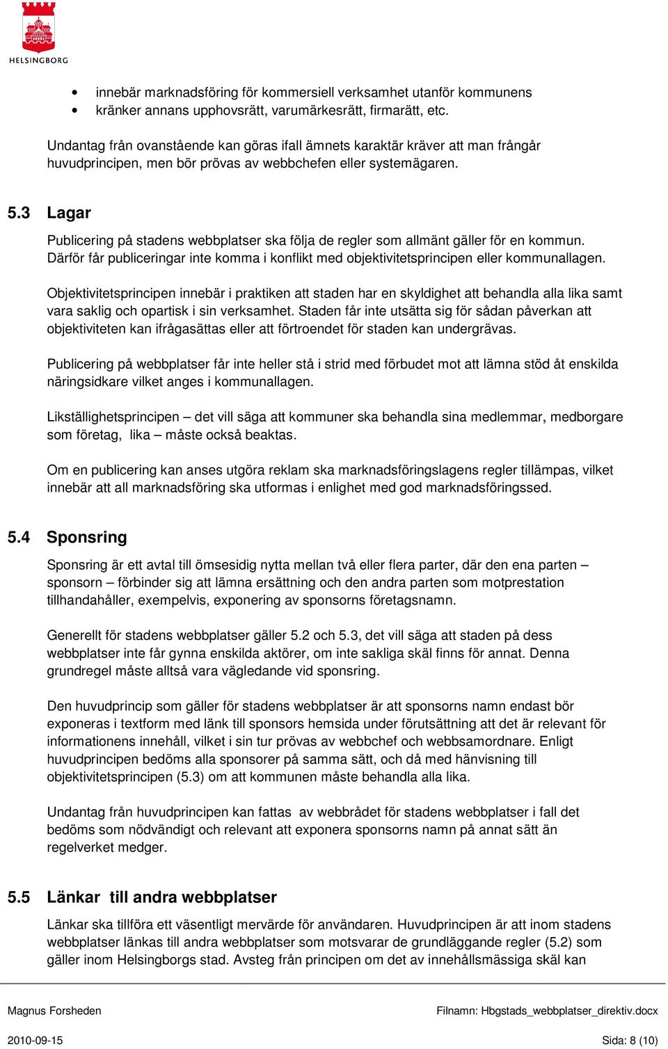 3 Lagar Publicering på stadens webbplatser ska följa de regler som allmänt gäller för en kommun. Därför får publiceringar inte komma i konflikt med objektivitetsprincipen eller kommunallagen.