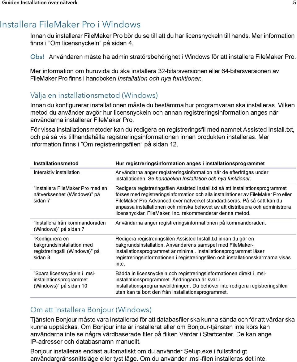 Mer information om huruvida du ska installera 32-bitarsversionen eller 64-bitarsversionen av FileMaker Pro finns i handboken Installation och nya funktioner.