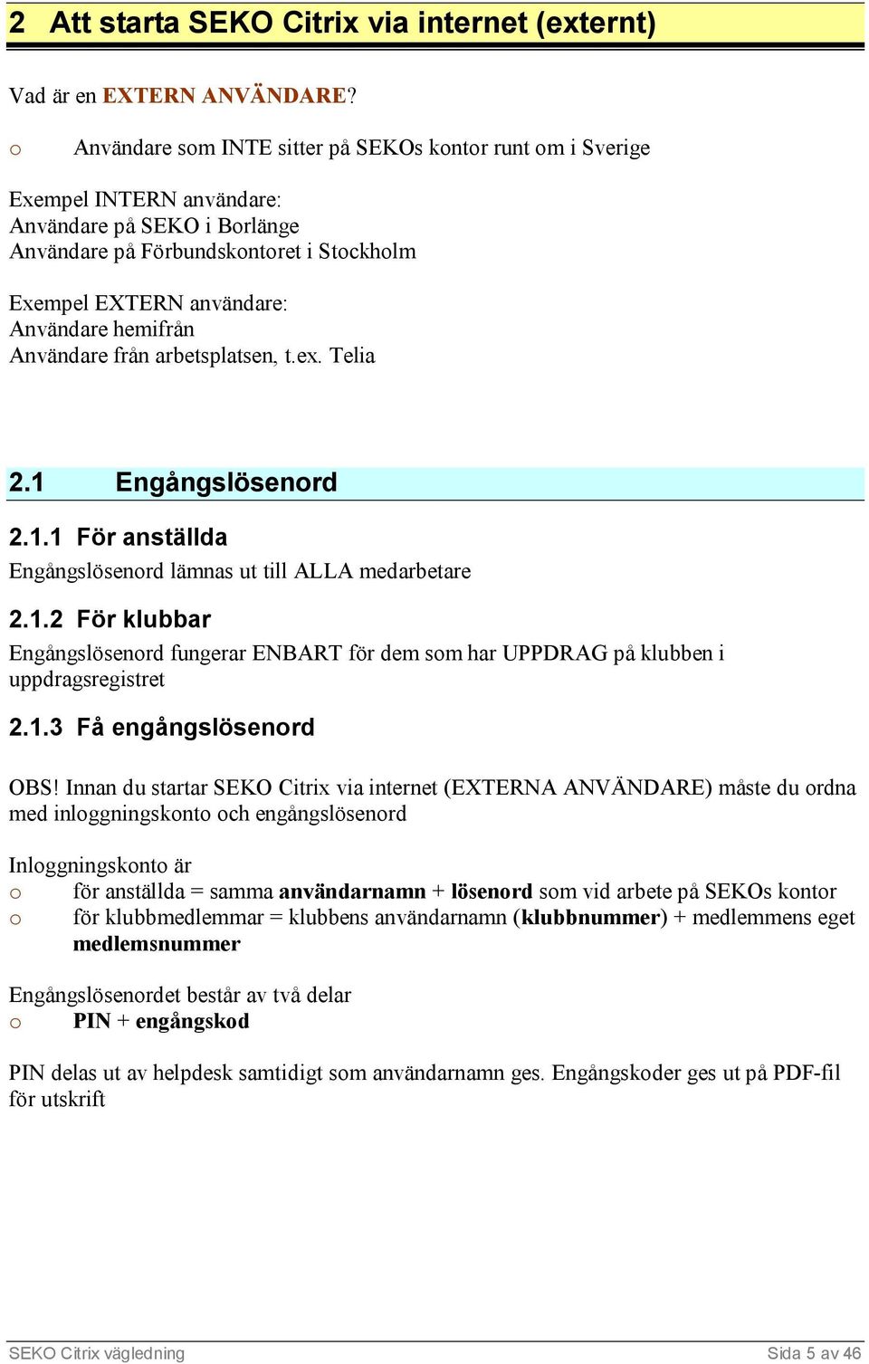 hemifrån Användare från arbetsplatsen, t.ex. Telia 2.1 Engångslösenord 2.1.1 För anställda Engångslösenord lämnas ut till ALLA medarbetare 2.1.2 För klubbar Engångslösenord fungerar ENBART för dem som har UPPDRAG på klubben i uppdragsregistret 2.