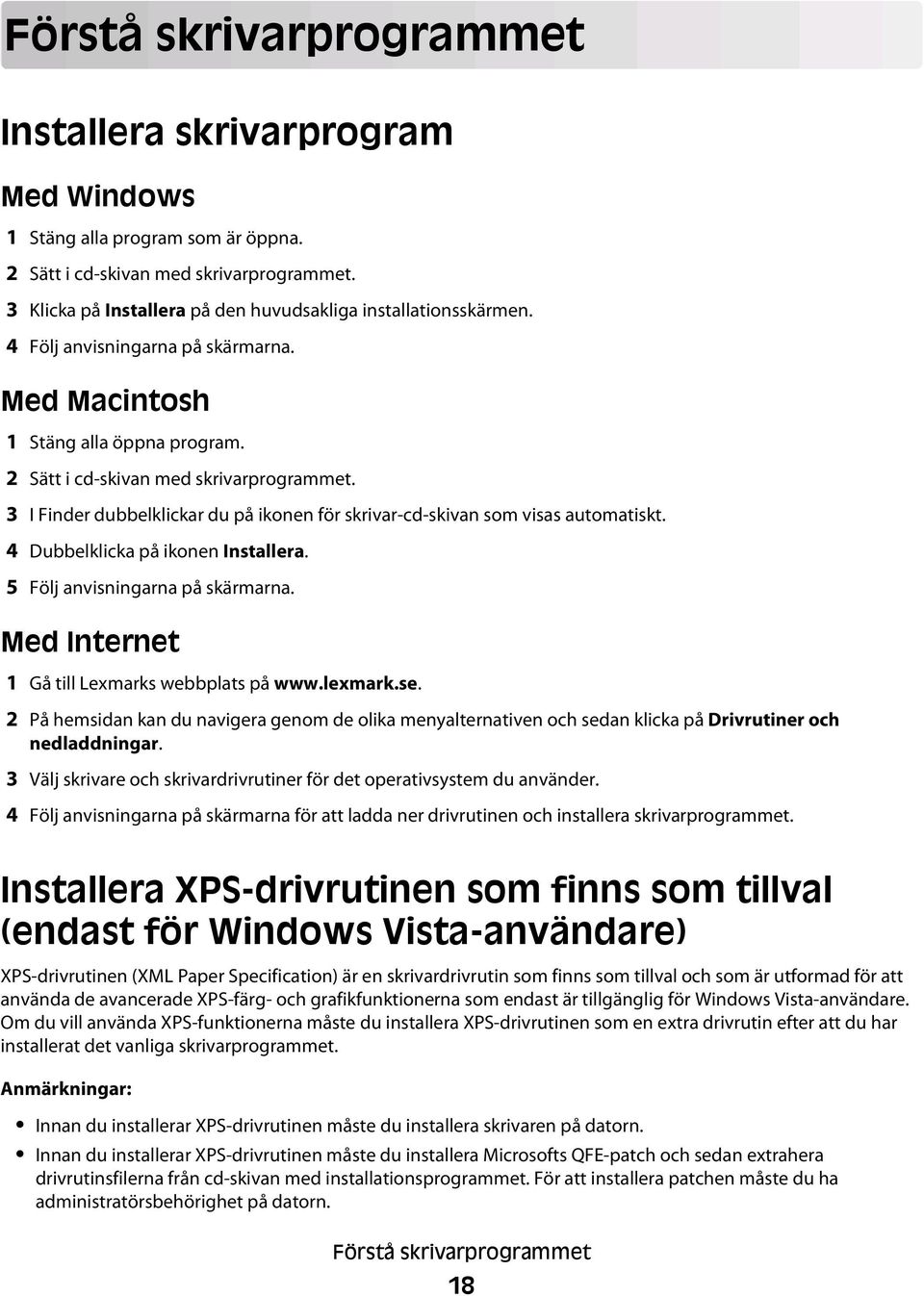 3 I Finder dubbelklickar du på ikonen för skrivar-cd-skivan som visas automatiskt. 4 Dubbelklicka på ikonen Installera. 5 Följ anvisningarna på skärmarna.