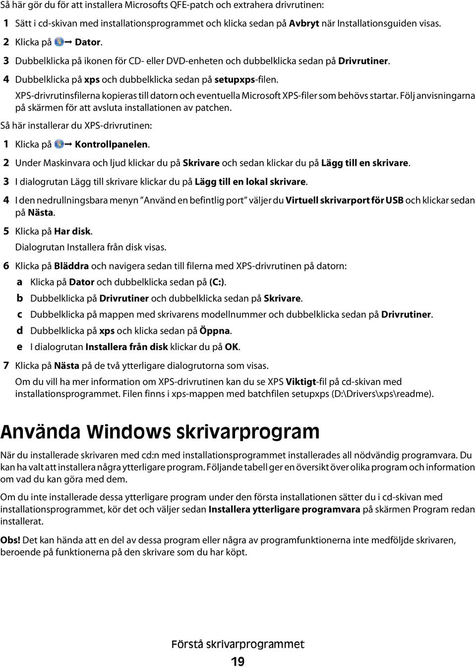 XPS-drivrutinsfilerna kopieras till datorn och eventuella Microsoft XPS-filer som behövs startar. Följ anvisningarna på skärmen för att avsluta installationen av patchen.