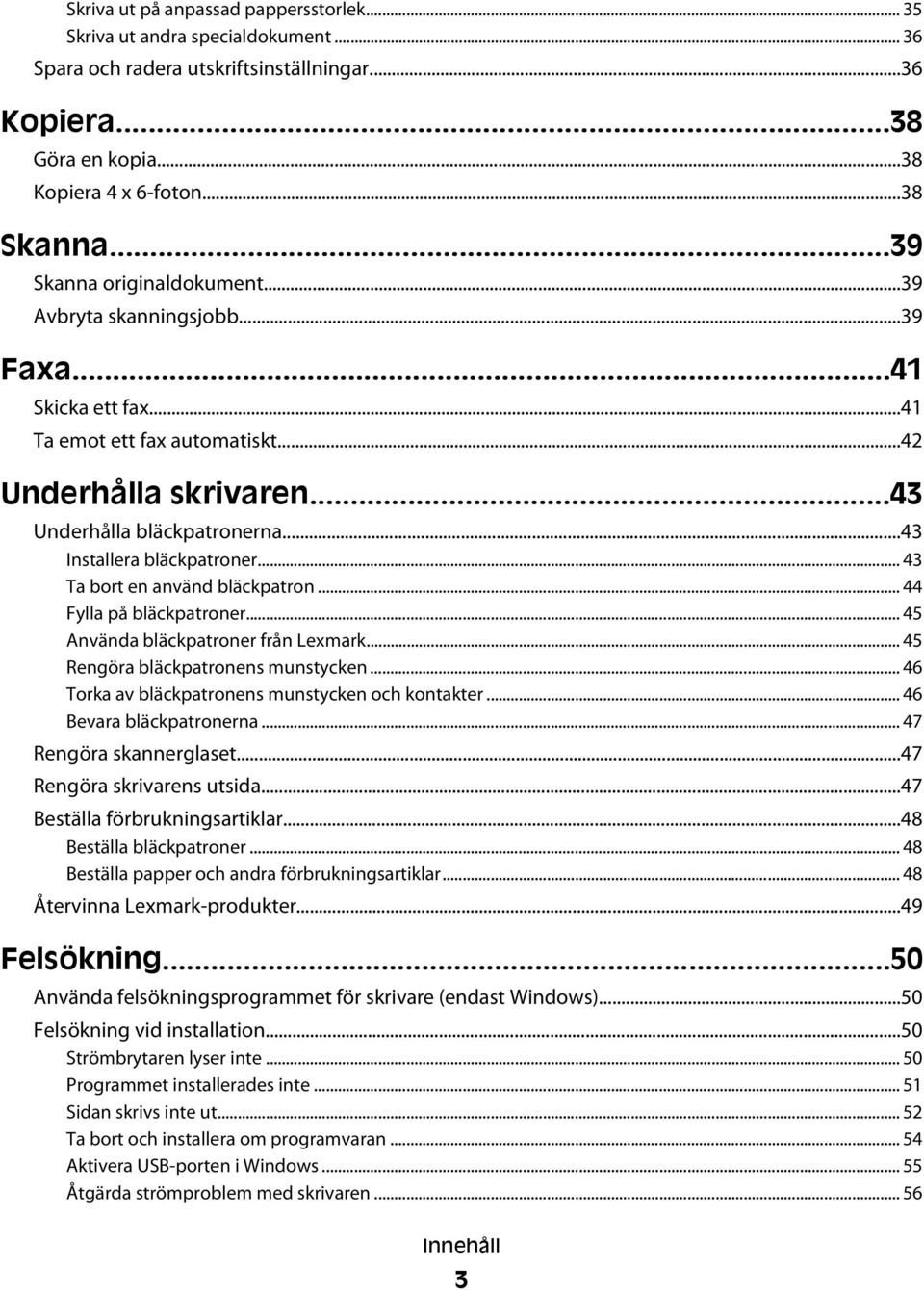 ..43 Installera bläckpatroner... 43 Ta bort en använd bläckpatron... 44 Fylla på bläckpatroner... 45 Använda bläckpatroner från Lexmark... 45 Rengöra bläckpatronens munstycken.