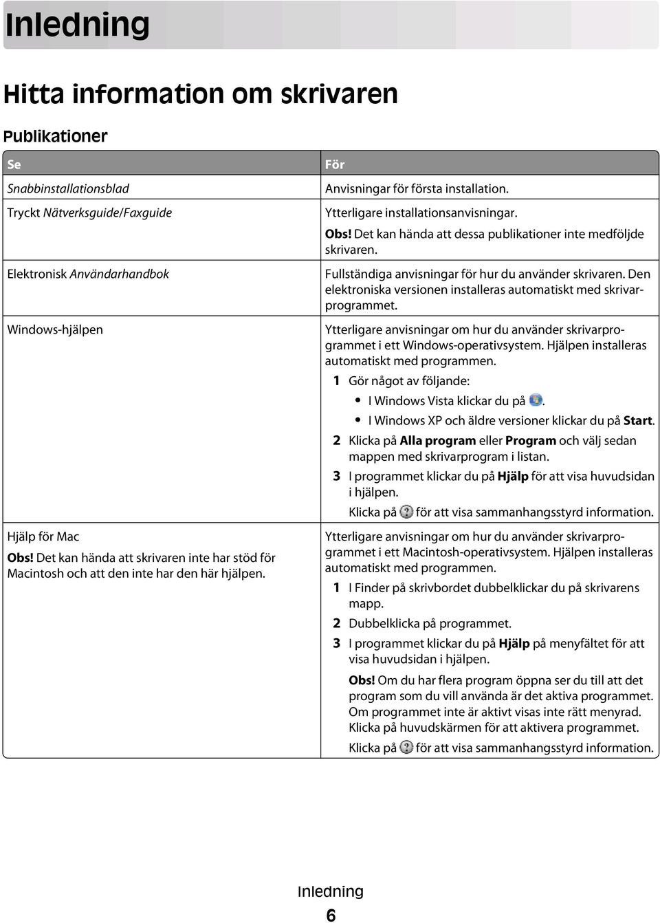 Det kan hända att dessa publikationer inte medföljde skrivaren. Fullständiga anvisningar för hur du använder skrivaren. Den elektroniska versionen installeras automatiskt med skrivarprogrammet.