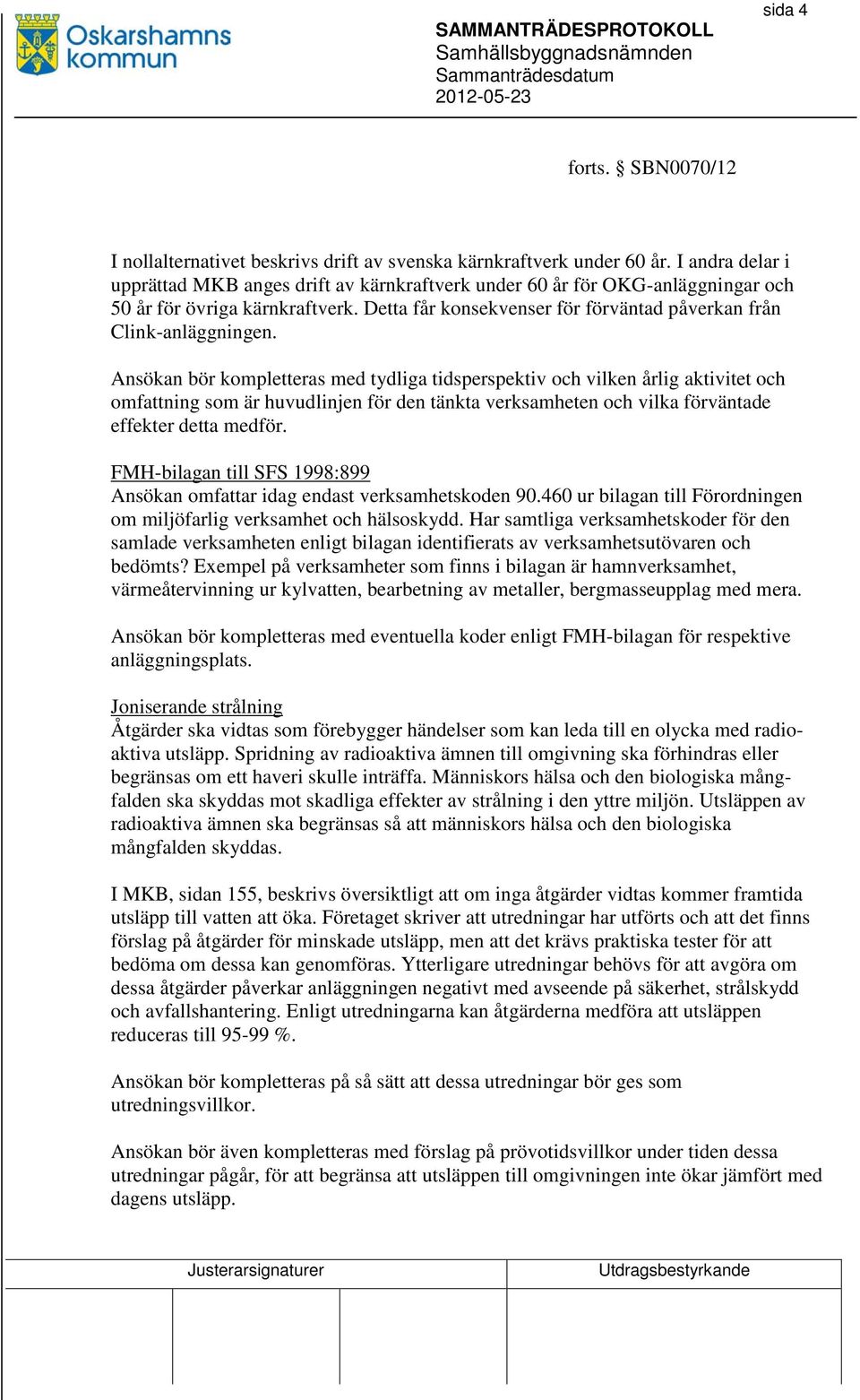 Ansökan bör kompletteras med tydliga tidsperspektiv och vilken årlig aktivitet och omfattning som är huvudlinjen för den tänkta verksamheten och vilka förväntade effekter detta medför.
