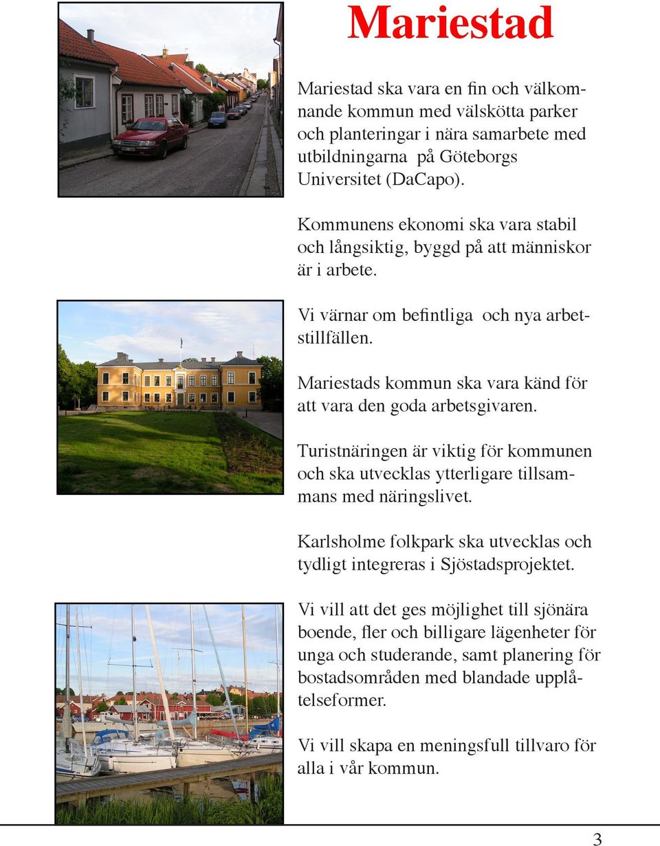 Mariestads kommun ska vara känd för att vara den goda arbetsgivaren. Turistnäringen är viktig för kommunen och ska utvecklas ytterligare tillsammans med näringslivet.