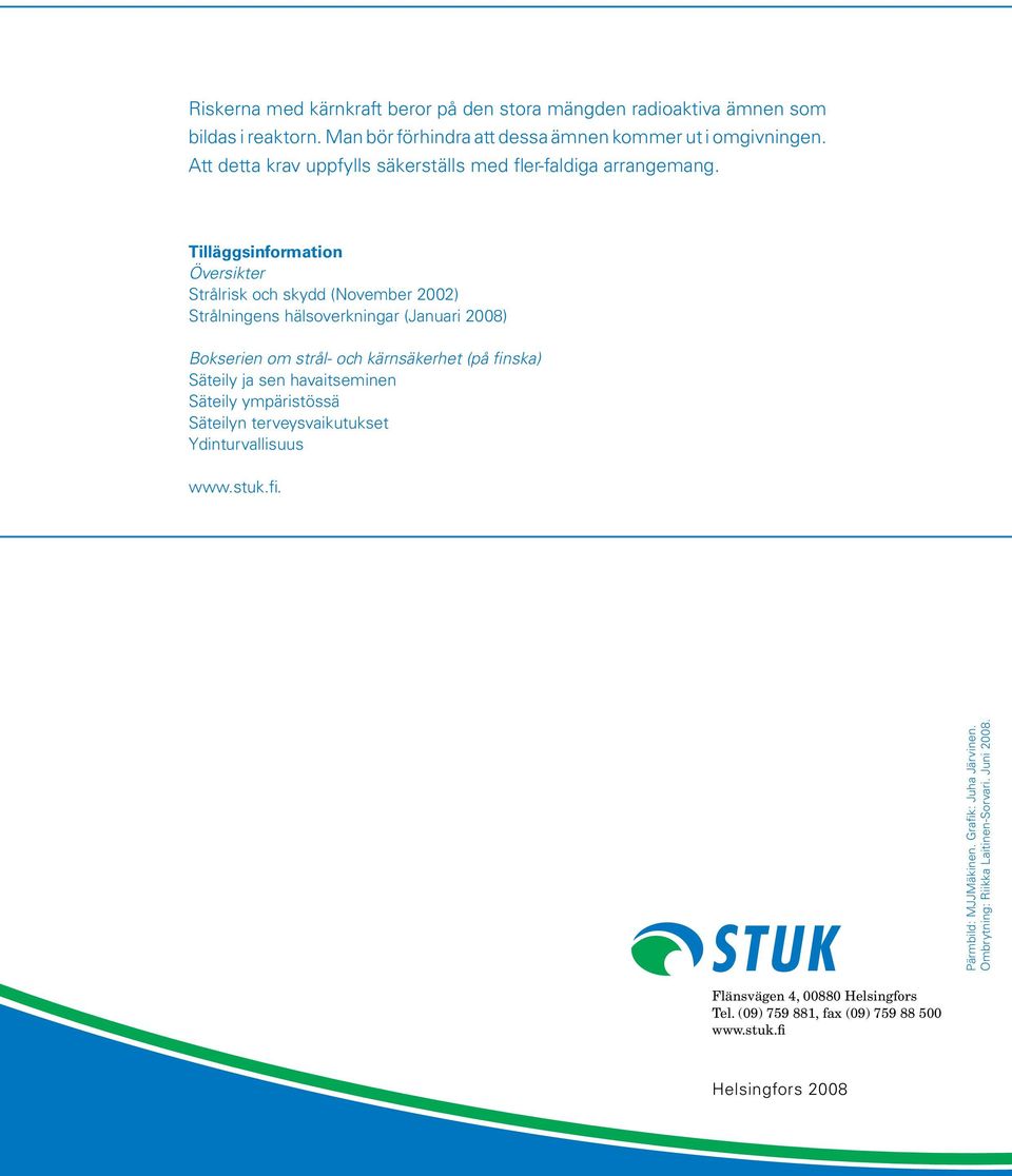 Tilläggsinformation Översikter Strålrisk och skydd (November 2002) Strålningens hälsoverkningar (Januari 2008) Bokserien om strål- och kärnsäkerhet (på finska) Säteily