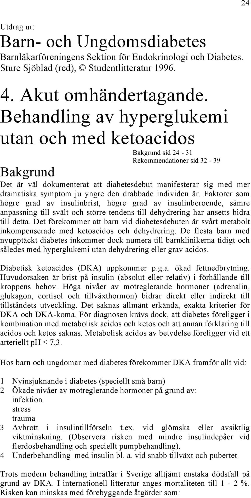 yngre den drabbade individen är. Faktorer som högre grad av insulinbrist, högre grad av insulinberoende, sämre anpassning till svält och större tendens till dehydrering har ansetts bidra till detta.