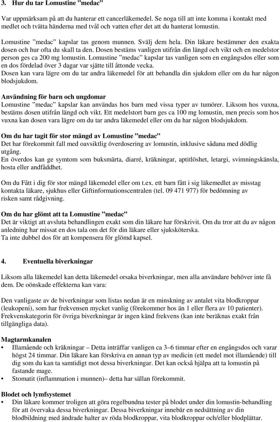 Din läkare bestämmer den exakta dosen och hur ofta du skall ta den. Dosen bestäms vanligen utifrån din längd och vikt och en medelstor person ges ca 200 mg lomustin.