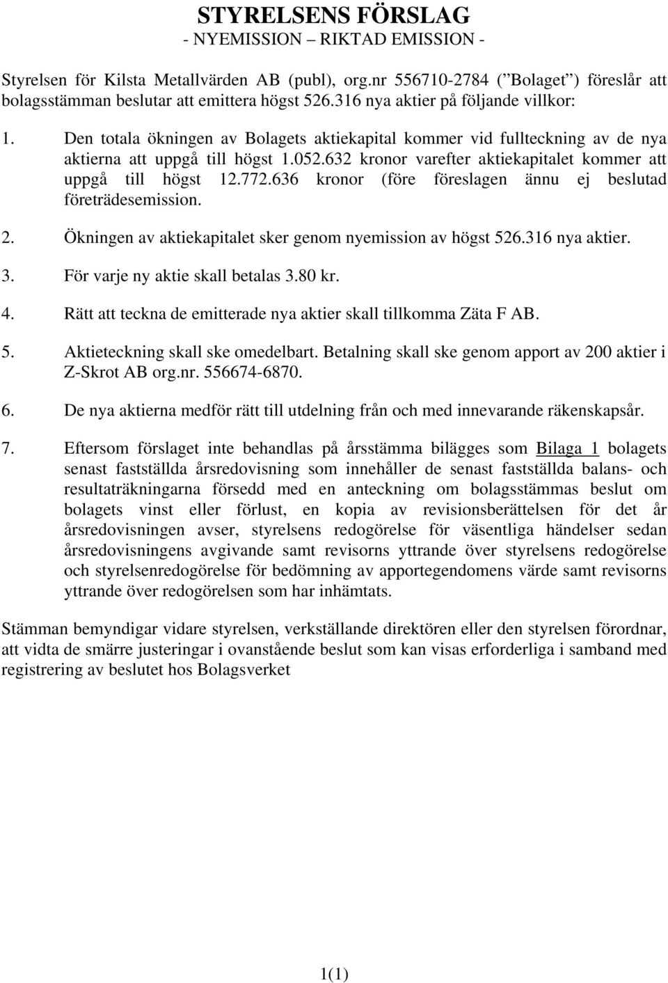 632 kronor varefter aktiekapitalet kommer att uppgå till högst 12.772.636 kronor (före föreslagen ännu ej beslutad företrädesemission. 2. Ökningen av aktiekapitalet sker genom nyemission av högst 526.