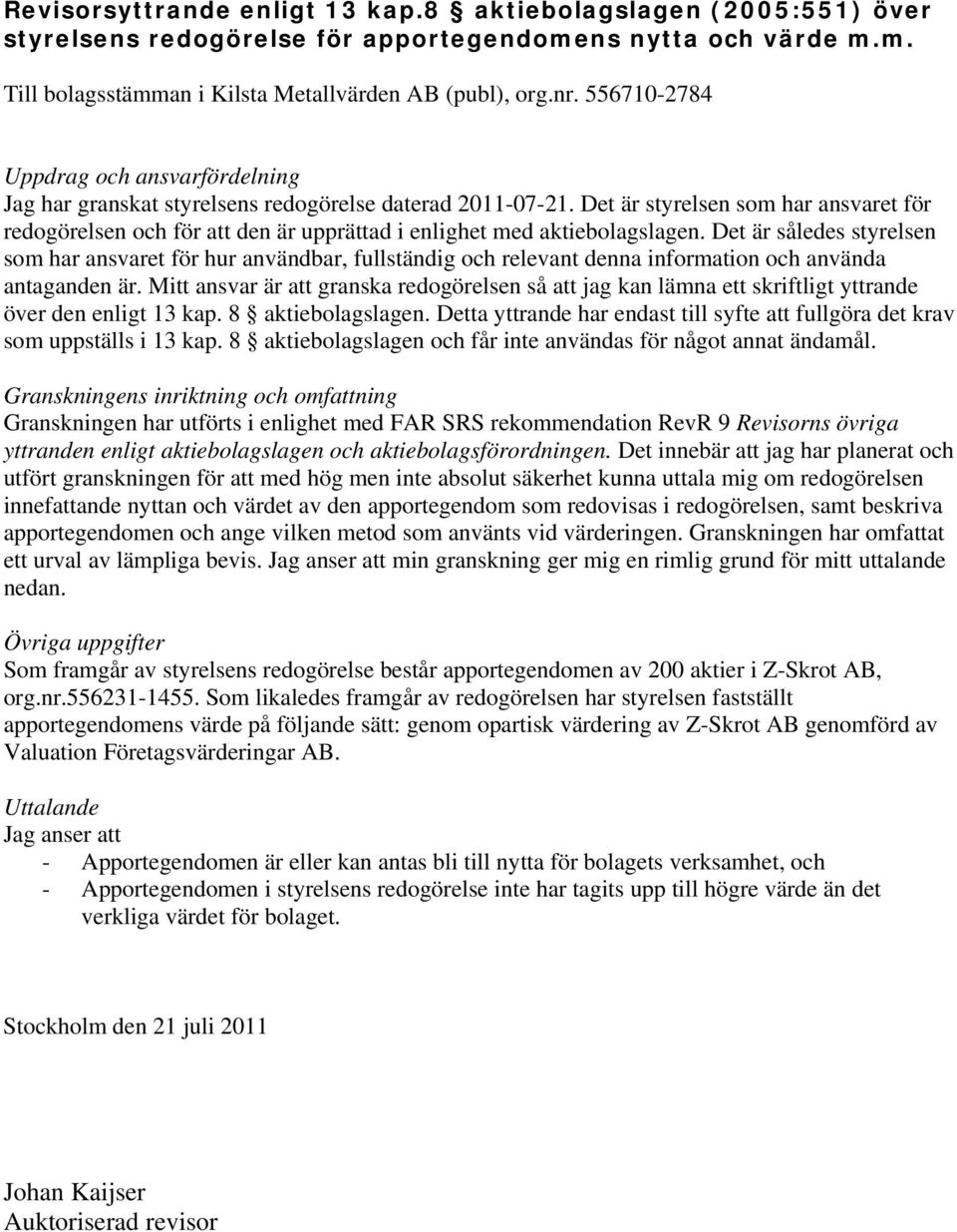 Det är styrelsen som har ansvaret för redogörelsen och för att den är upprättad i enlighet med aktiebolagslagen.