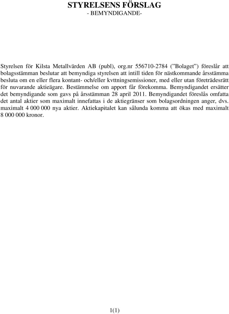 och/eller kvttningsemissioner, med eller utan företrädesrätt för nuvarande aktieägare. Bestämmelse om apport får förekomma.