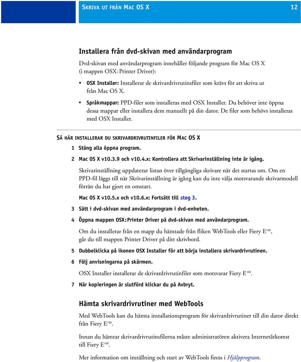 Du behöver inte öppna dessa mappar eller installera dem manuellt på din dator. De filer som behövs installeras med OSX Installer.