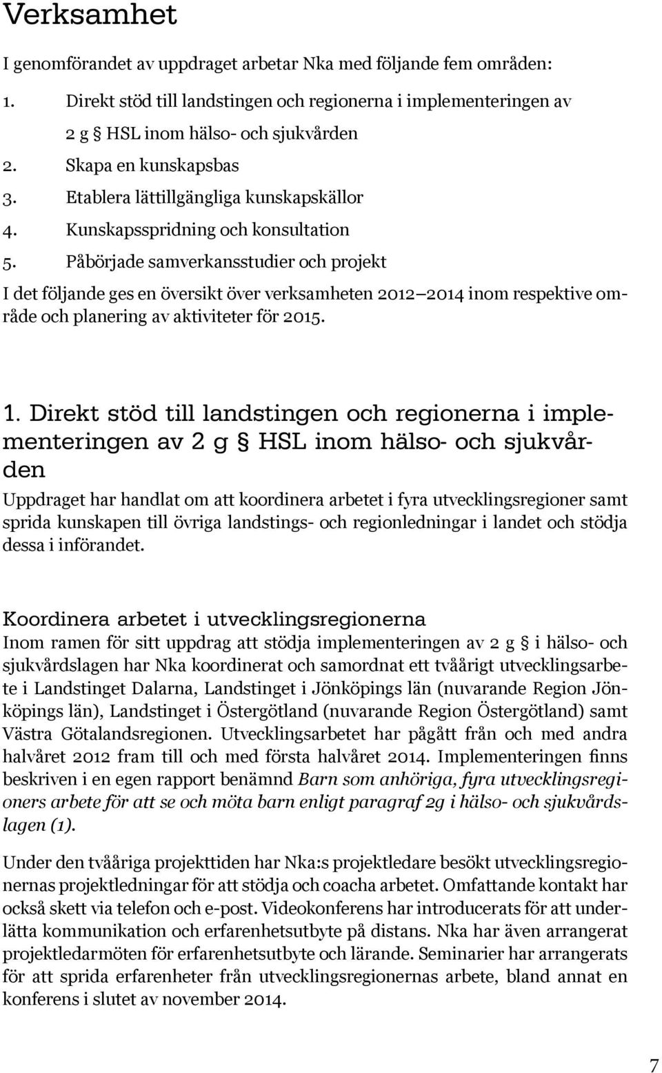 Påbörjade samverkansstudier och projekt I det följande ges en översikt över verksamheten 2012 2014 inom respektive område och planering av aktiviteter för 2015. 1.