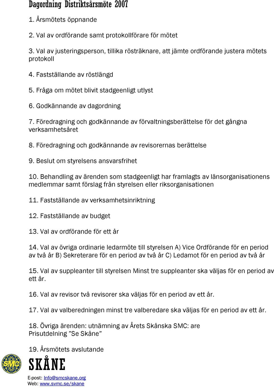 Föredragning och godkännande av förvaltningsberättelse för det gångna verksamhetsåret 8. Föredragning och godkännande av revisorernas berättelse 9. Beslut om styrelsens ansvarsfrihet 10.