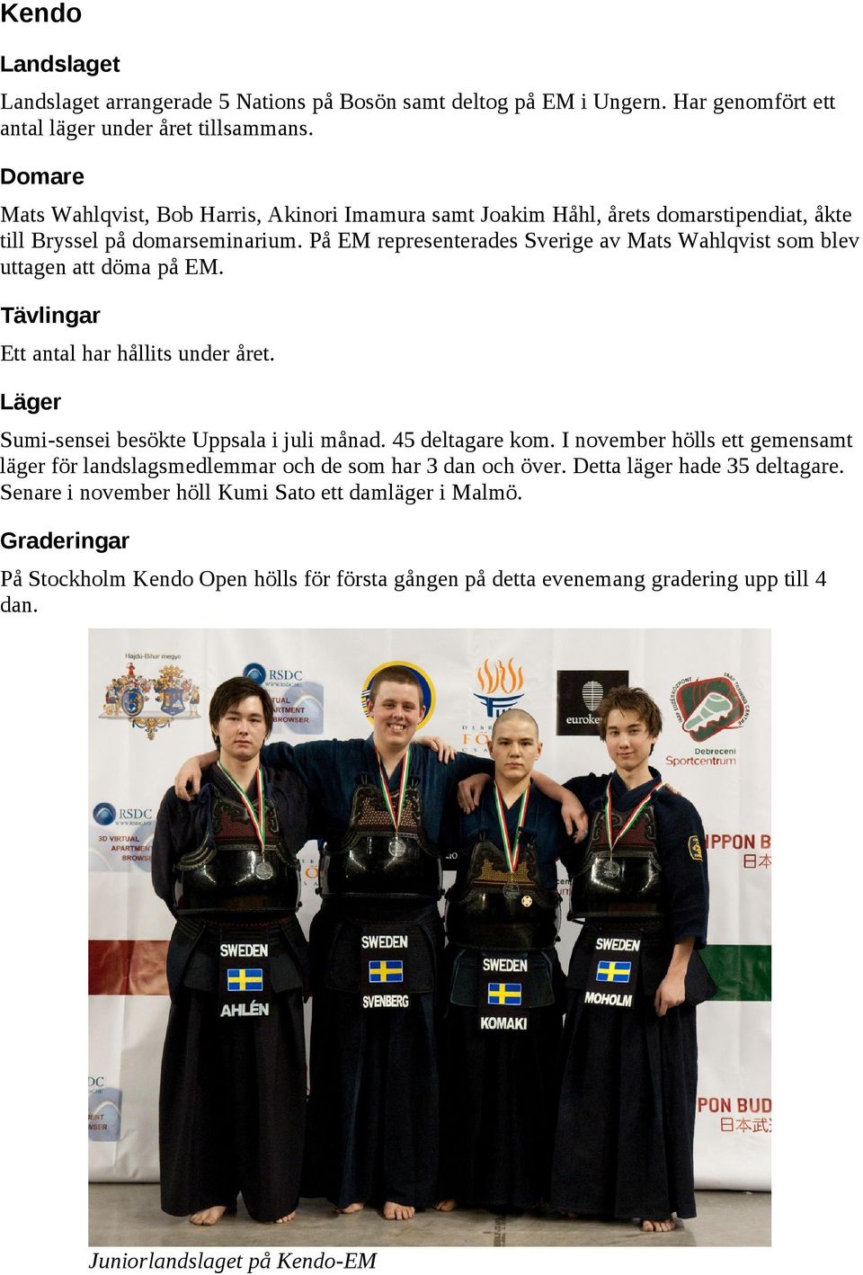 På EM representerades Sverige av Mats Wahlqvist som blev uttagen att döma på EM. Tävlingar Ett antal har hållits under året. Läger Sumi-sensei besökte Uppsala i juli månad. 45 deltagare kom.