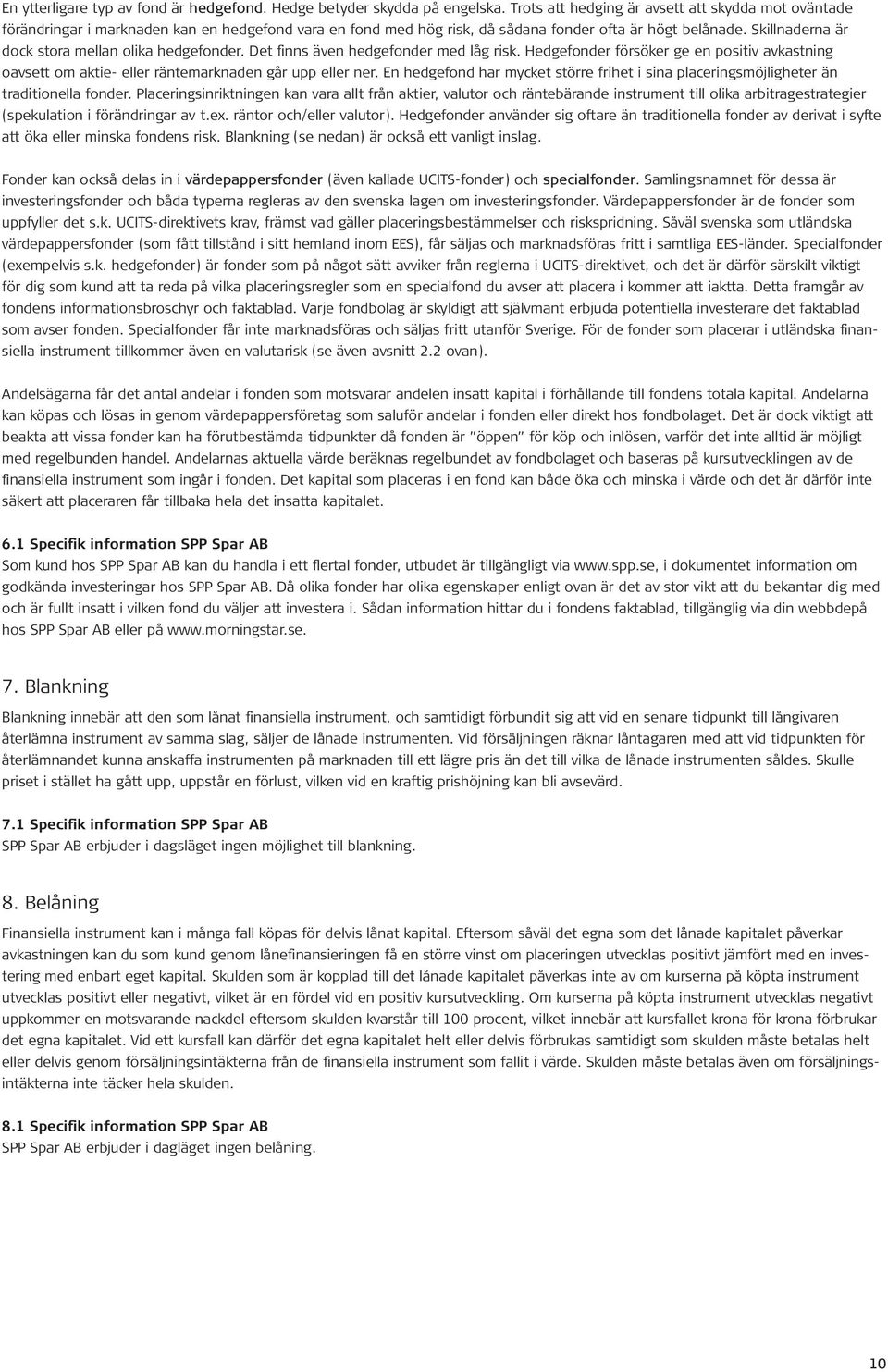 Skillnaderna är dock stora mellan olika hedgefonder. Det finns även hedgefonder med låg risk. Hedgefonder försöker ge en positiv avkastning oavsett om aktie- eller räntemarknaden går upp eller ner.