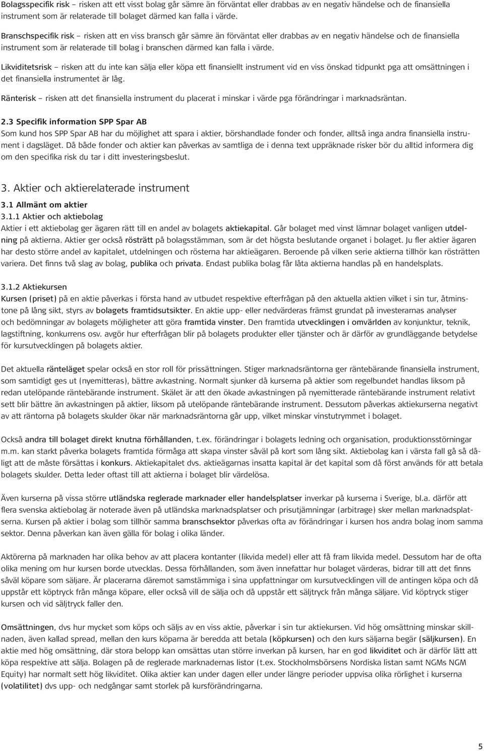 värde. Likviditetsrisk risken att du inte kan sälja eller köpa ett finansiellt instrument vid en viss önskad tidpunkt pga att omsättningen i det finansiella instrumentet är låg.