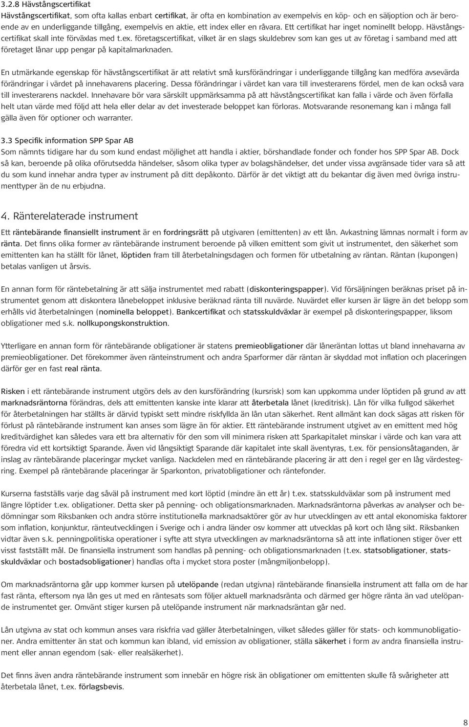 En utmärkande egenskap för hävstångscertifikat är att relativt små kursförändringar i underliggande tillgång kan medföra avsevärda förändringar i värdet på innehavarens placering.