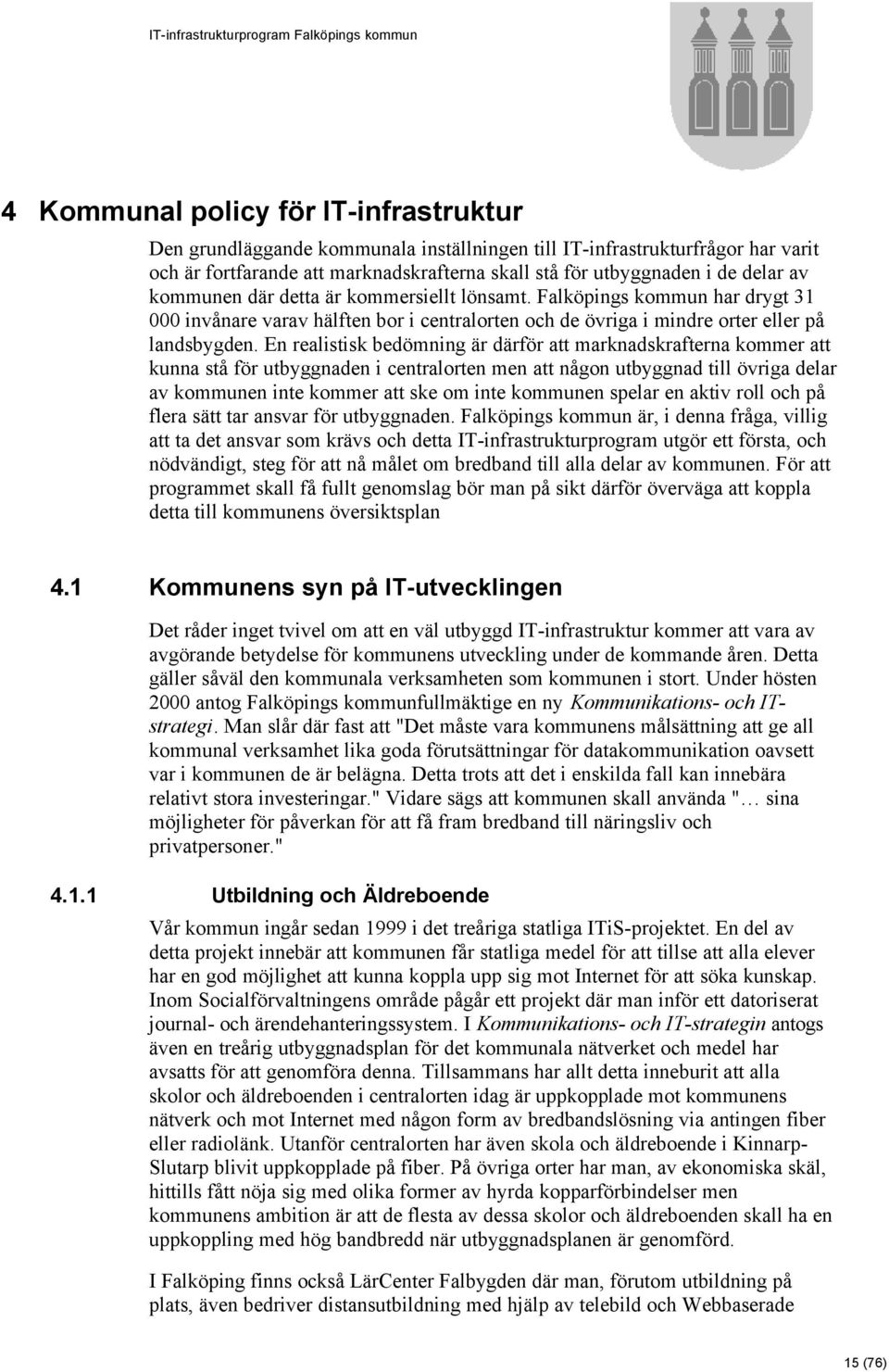 En realistisk bedömning är därför att marknadskrafterna kommer att kunna stå för utbyggnaden i centralorten men att någon utbyggnad till övriga delar av kommunen inte kommer att ske om inte kommunen