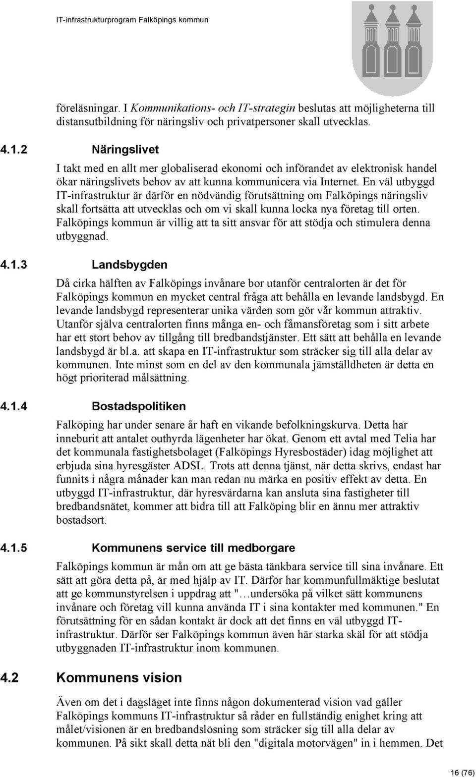 En väl utbyggd IT-infrastruktur är därför en nödvändig förutsättning om Falköpings näringsliv skall fortsätta att utvecklas och om vi skall kunna locka nya företag till orten.