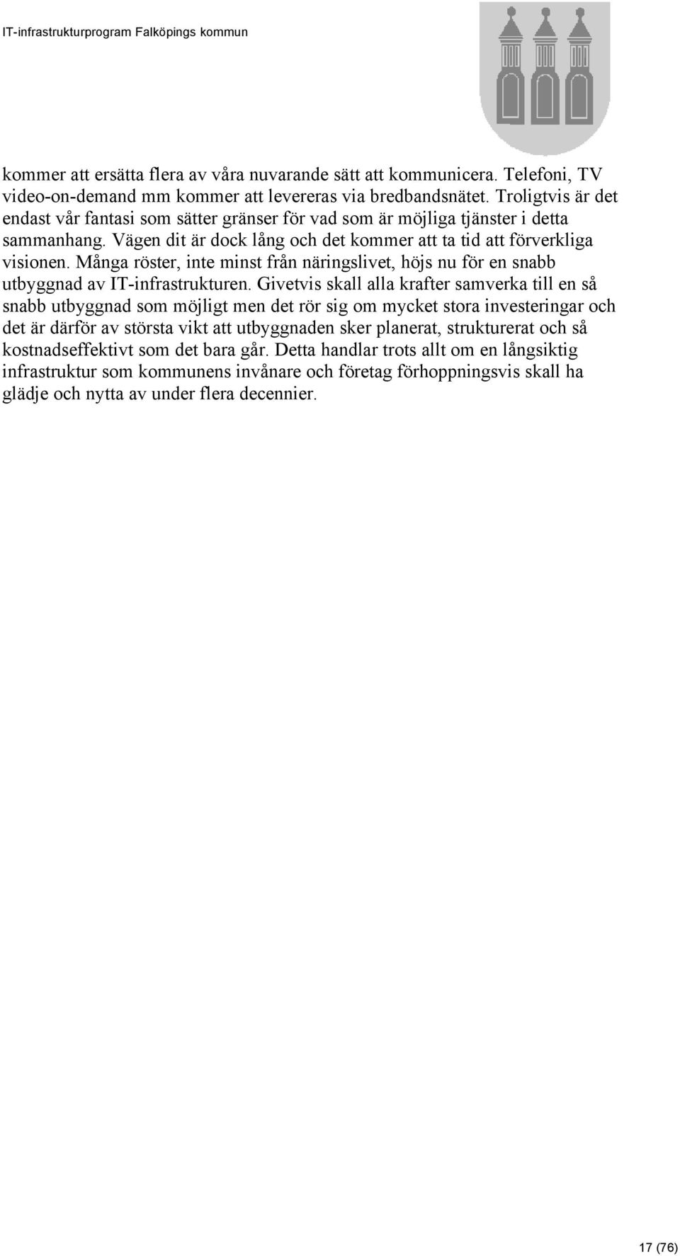 Många röster, inte minst från näringslivet, höjs nu för en snabb utbyggnad av IT-infrastrukturen.