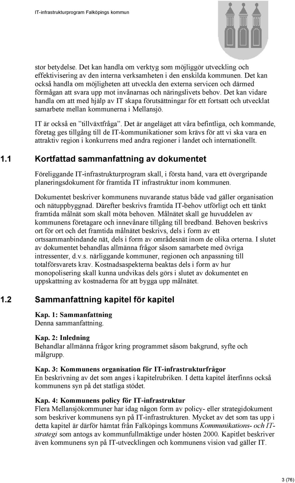 Det kan vidare handla om att med hjälp av IT skapa förutsättningar för ett fortsatt och utvecklat samarbete mellan kommunerna i Mellansjö. IT är också en tillväxtfråga.