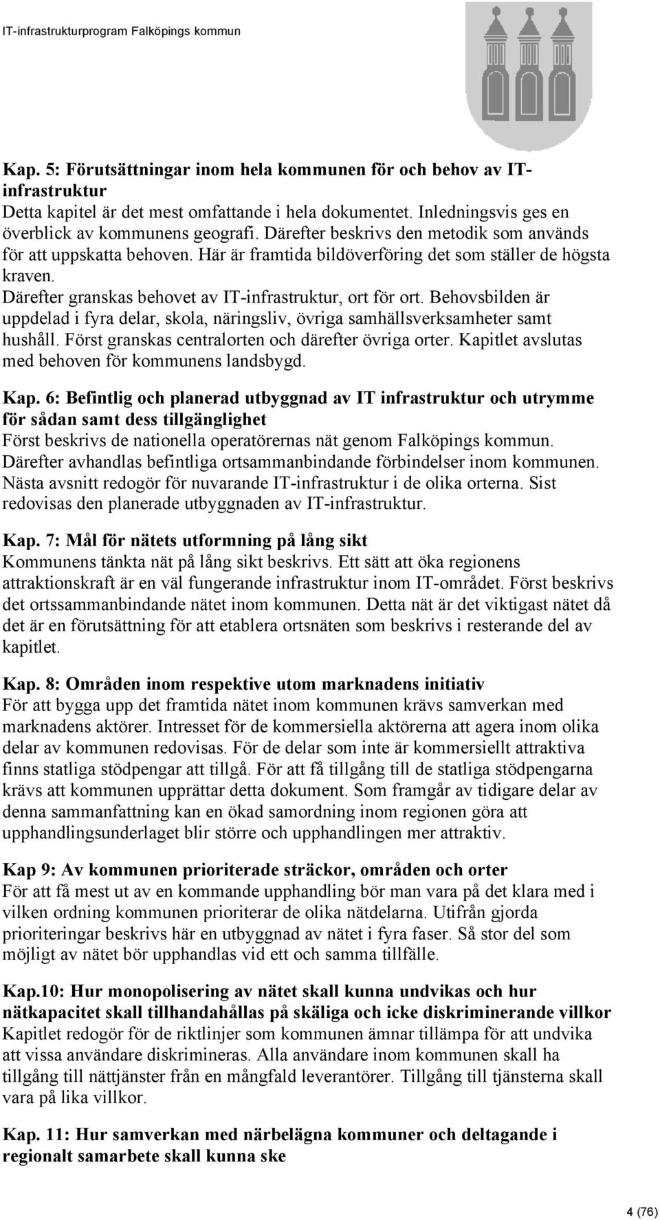 Behovsbilden är uppdelad i fyra delar, skola, näringsliv, övriga samhällsverksamheter samt hushåll. Först granskas centralorten och därefter övriga orter.