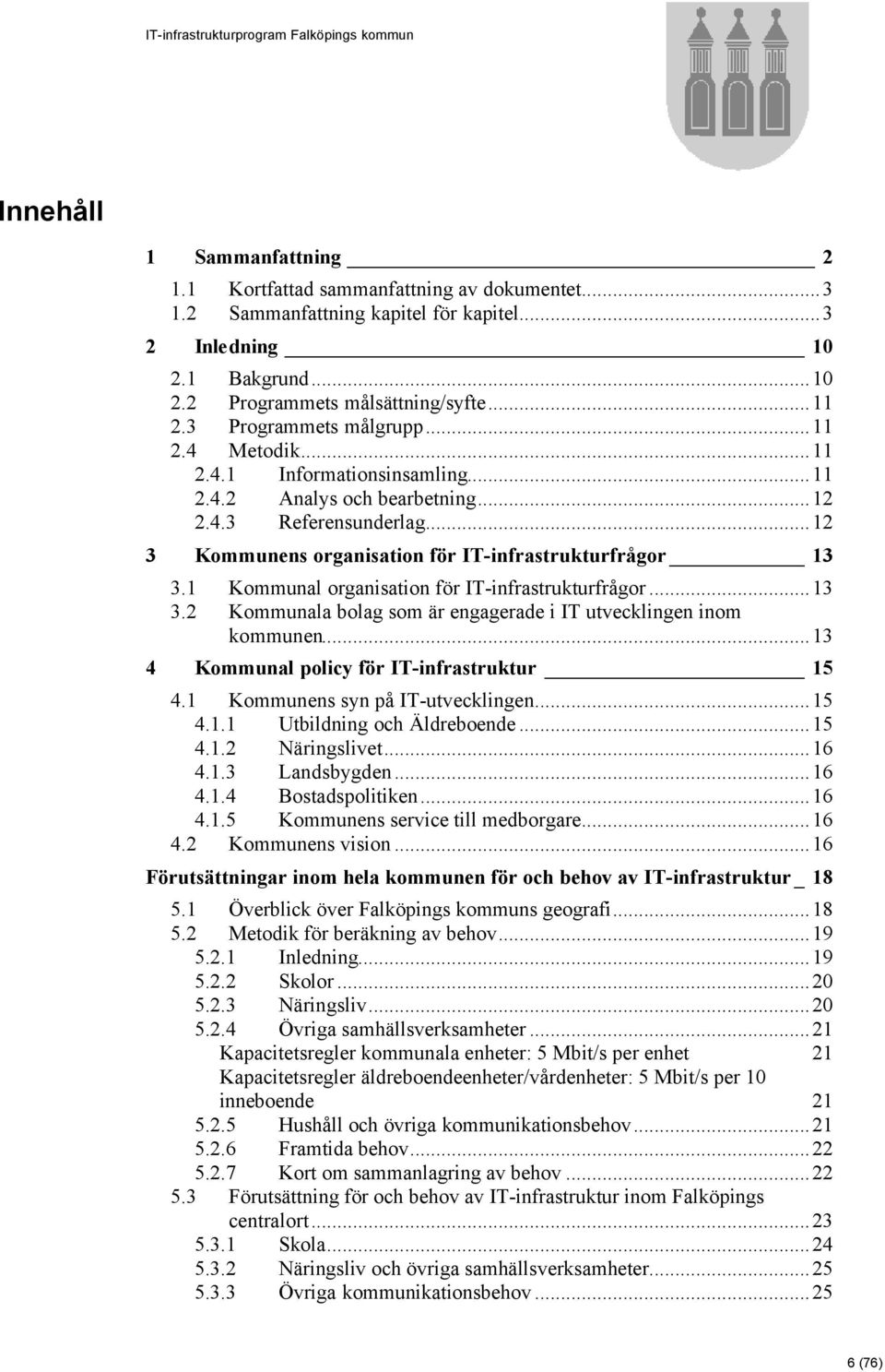 1 Kommunal organisation för IT-infrastrukturfrågor...13 3.2 Kommunala bolag som är engagerade i IT utvecklingen inom kommunen...13 4 Kommunal policy för IT-infrastruktur 15 4.