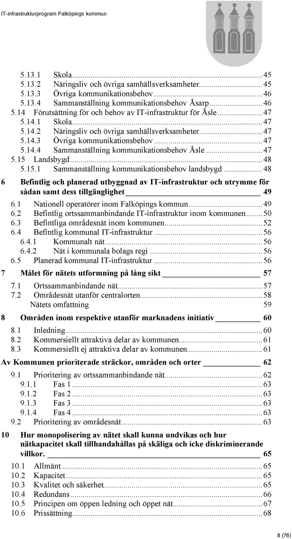 Landsbygd...48 5.15.1 Sammanställning kommunikationsbehov landsbygd...48 6 Befintlig och planerad utbyggnad av IT-infrastruktur och utrymme för sådan samt dess tillgänglighet 49 6.