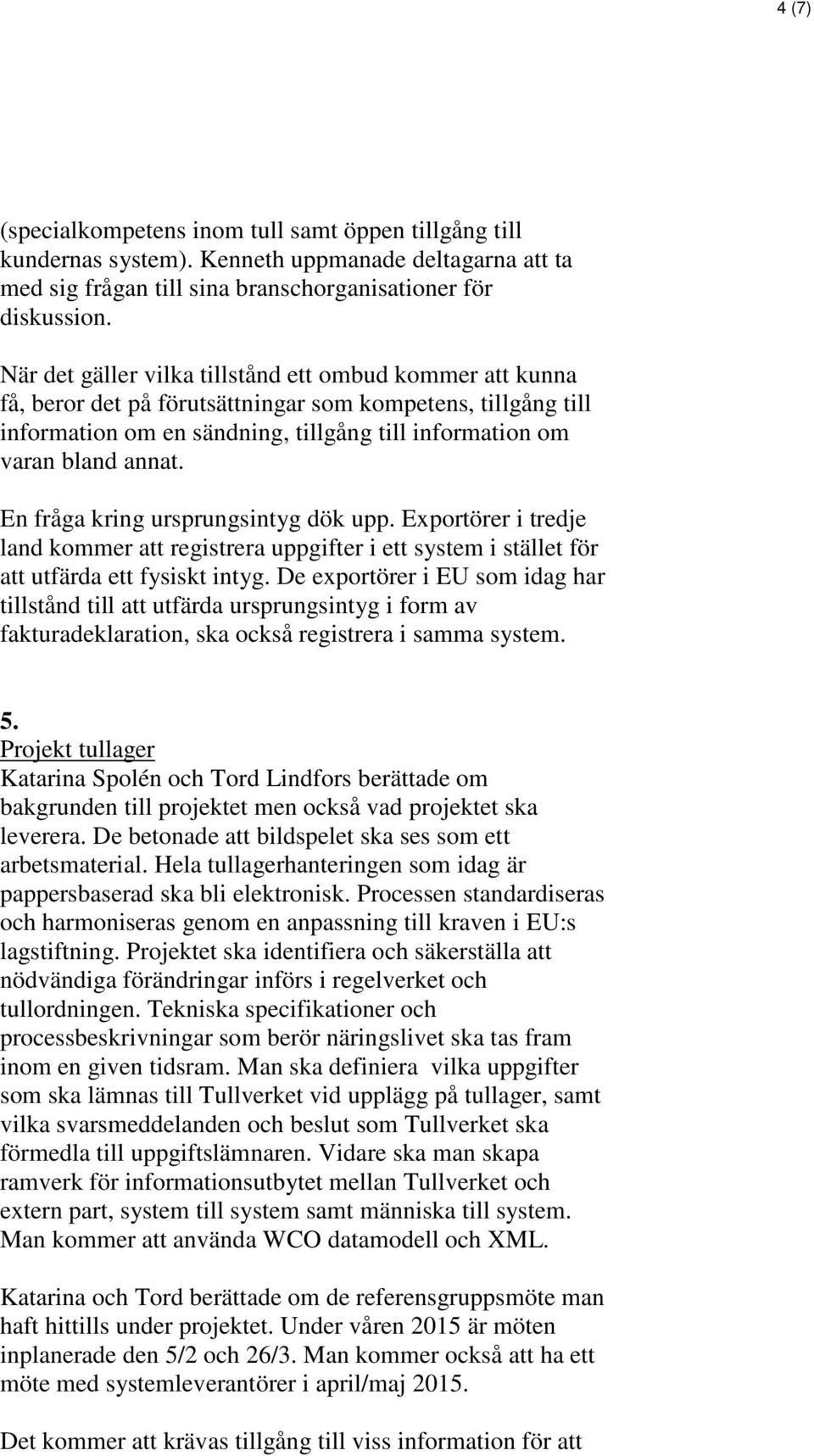 En fråga kring ursprungsintyg dök upp. Exportörer i tredje land kommer att registrera uppgifter i ett system i stället för att utfärda ett fysiskt intyg.