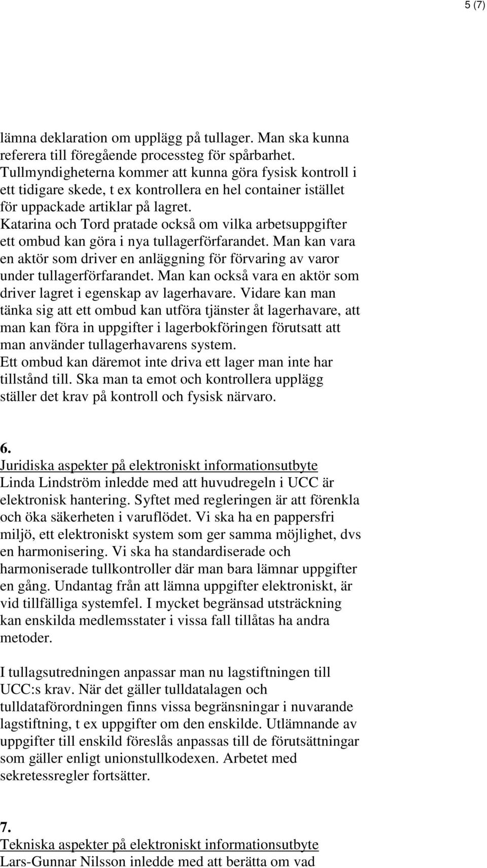 Katarina och Tord pratade också om vilka arbetsuppgifter ett ombud kan göra i nya tullagerförfarandet. Man kan vara en aktör som driver en anläggning för förvaring av varor under tullagerförfarandet.