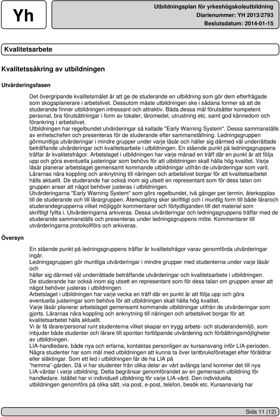 Båda dessa mål förutsätter kompetent personal, bra förutsättningar i form av lokaler, läromedel, utrustning etc. samt god kännedom och förankring i arbetslivet.