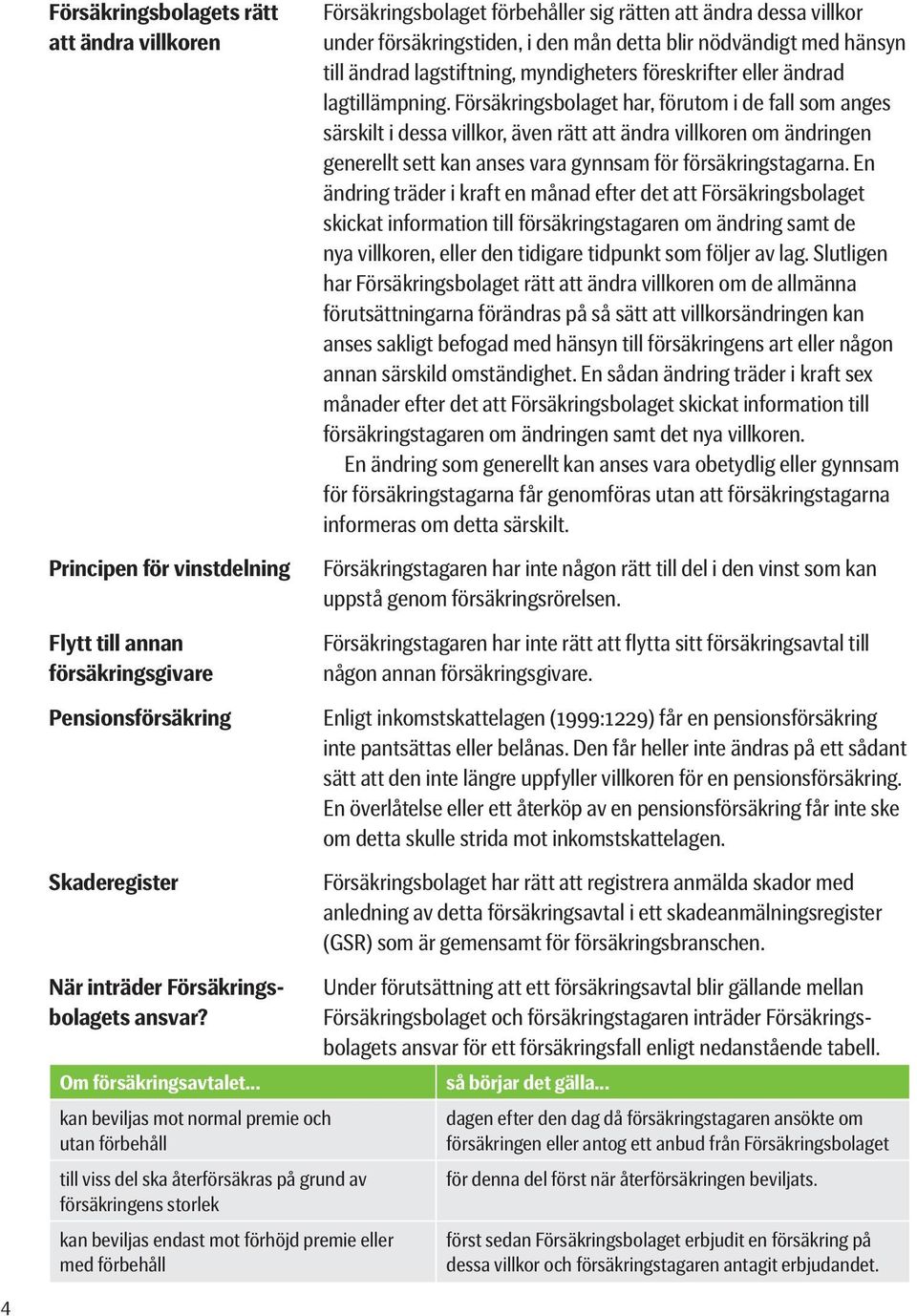 Försäkringsbolaget har, förutom i de fall som anges särskilt i dessa villkor, även rätt att ändra villkoren om ändringen generellt sett kan anses vara gynnsam för försäkringstagarna.