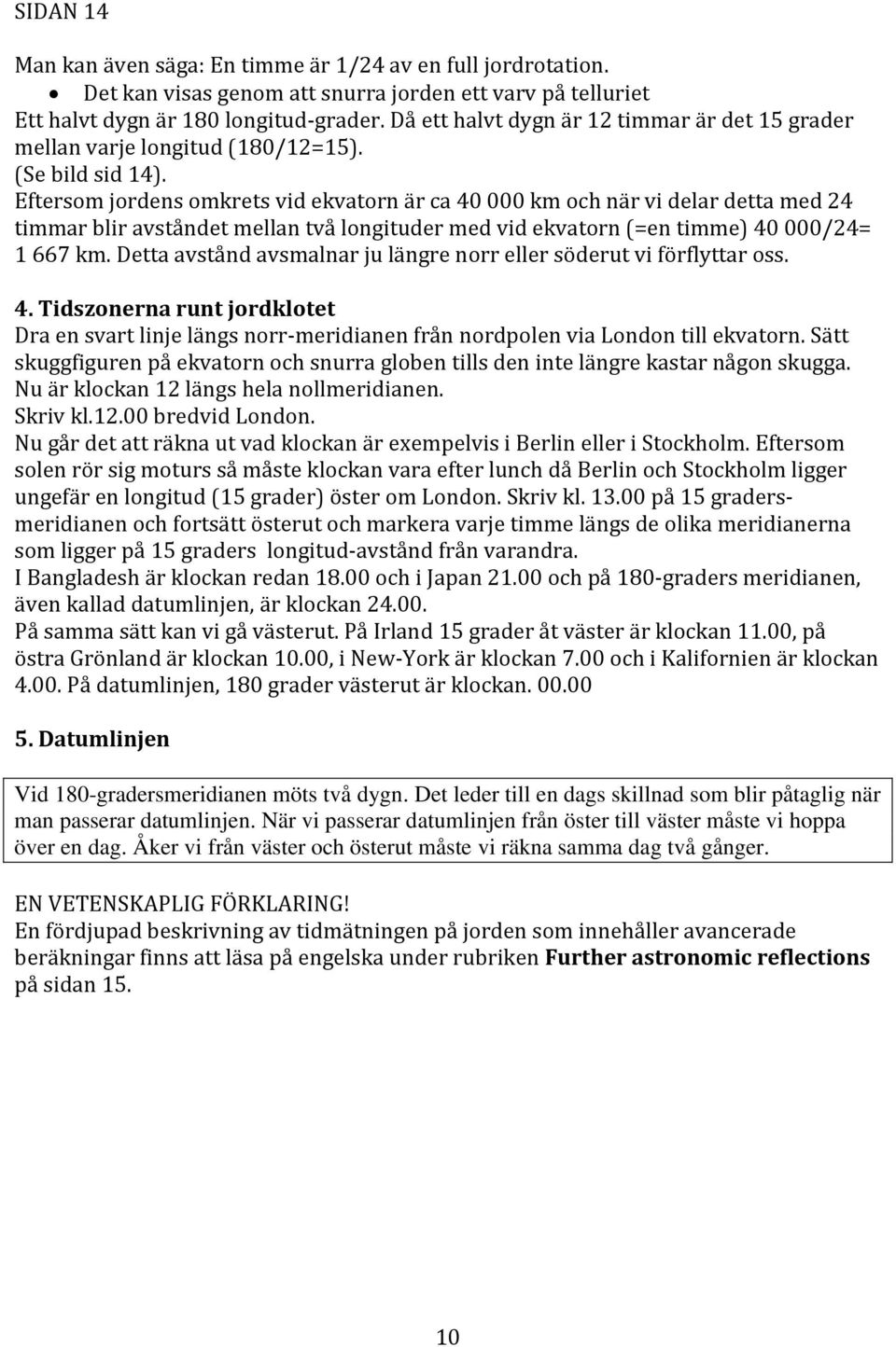 Eftersom jordens omkrets vid ekvatorn är ca 40 000 km och när vi delar detta med 24 timmar blir avståndet mellan två longituder med vid ekvatorn (=en timme) 40 000/24= 1 667 km.