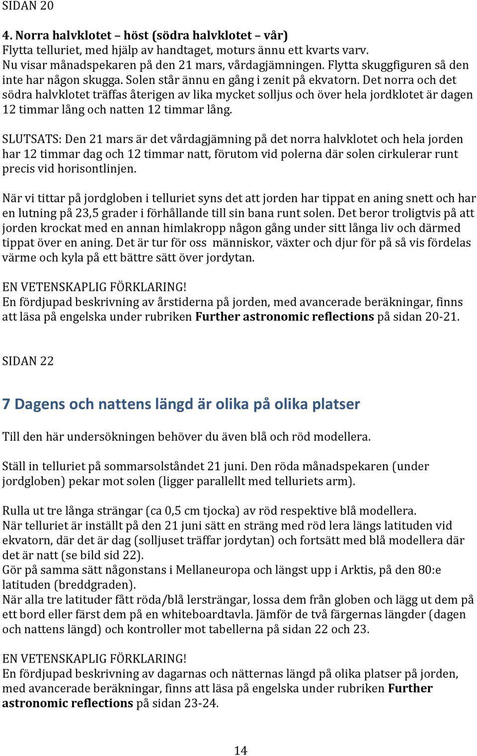 Det norra och det södra halvklotet träffas återigen av lika mycket solljus och över hela jordklotet är dagen 12 timmar lång och natten 12 timmar lång.