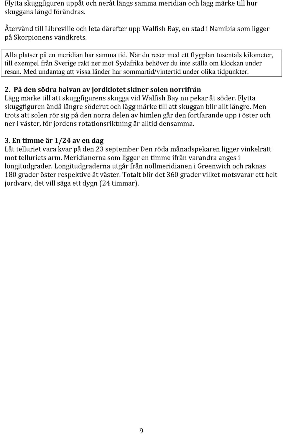 När du reser med ett flygplan tusentals kilometer, till exempel från Sverige rakt ner mot Sydafrika behöver du inte ställa om klockan under resan.