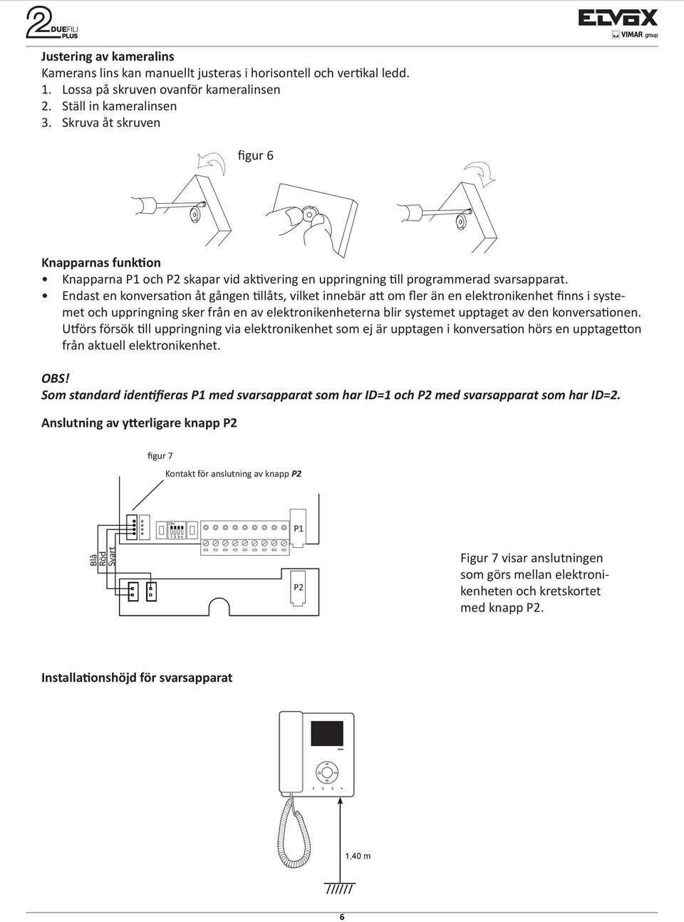 Endast en konversation åt gången tillåts, vilket innebär att om fler än en elektronikenhet finns i systemet och uppringning sker från en av elektronikenheterna blir systemet upptaget av den