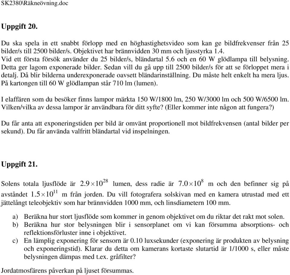 Sedan vill du gå upp till 500 bilder/s för att se förloppet mera i detalj. Då blir bilderna underexponerade oavsett bländarinställning. Du måste helt enkelt ha mera ljus.