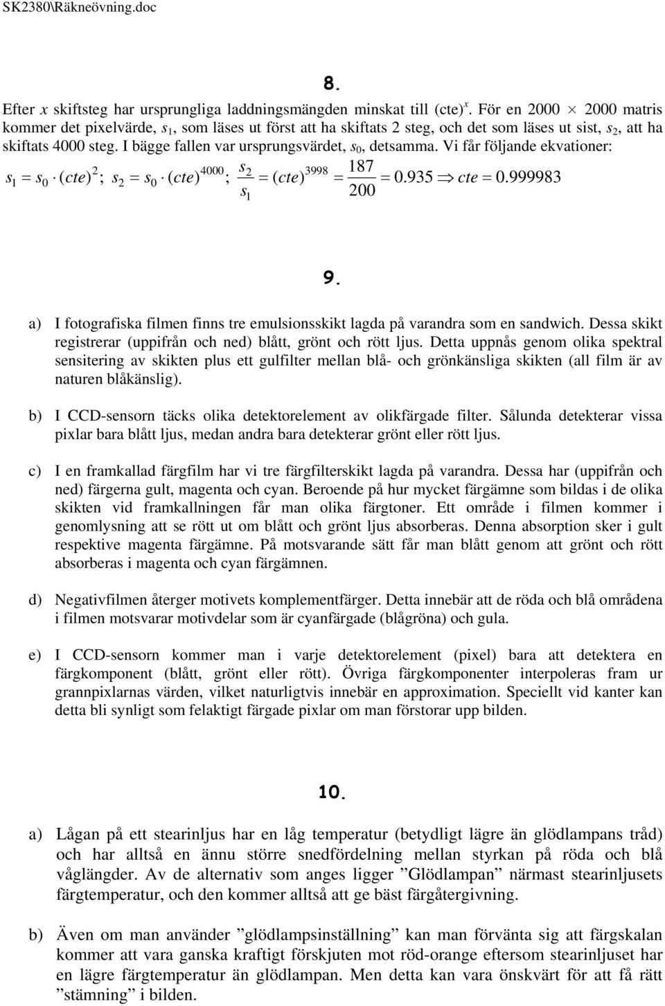 Vi får följande ekvationer: 4000 s 3998 187 s 1 s0 ( cte) ; s s0 ( cte) ; ( cte) 0.935 cte 0.999983 s 00 1 9. a) I fotografiska filmen finns tre emulsionsskikt lagda på varandra som en sandwich.