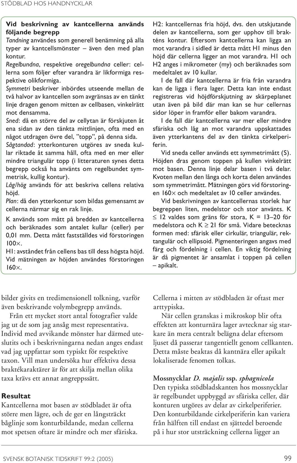 Symmetri beskriver inbördes utseende mellan de två halvor av kantcellen som avgränsas av en tänkt linje dragen genom mitten av cellbasen, vinkelrätt mot densamma.