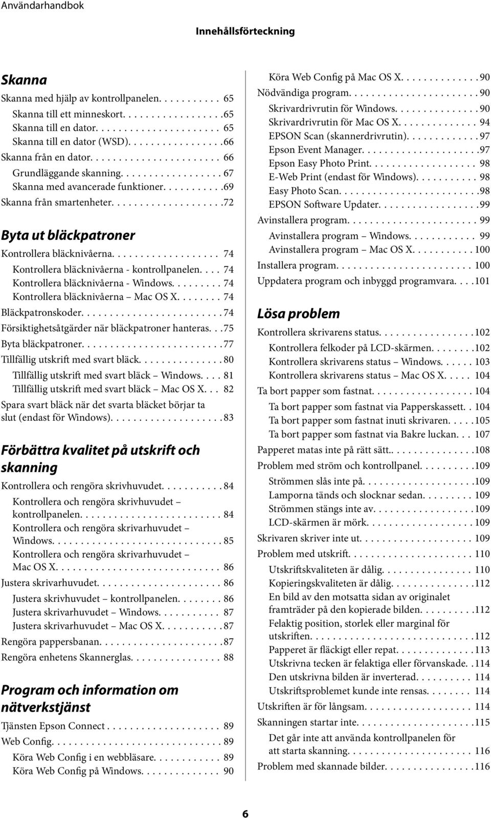 ... 74 Kontrollera bläcknivåerna - Windows......... 74 Kontrollera bläcknivåerna Mac OS X........ 74 Bläckpatronskoder...74 Försiktighetsåtgärder när bläckpatroner hanteras...75 Byta bläckpatroner.