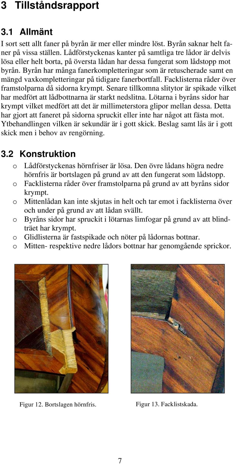 Byrån har många fanerkompletteringar som är retuscherade samt en mängd vaxkompletteringar på tidigare fanerbortfall. Facklisterna råder över framstolparna då sidorna krympt.