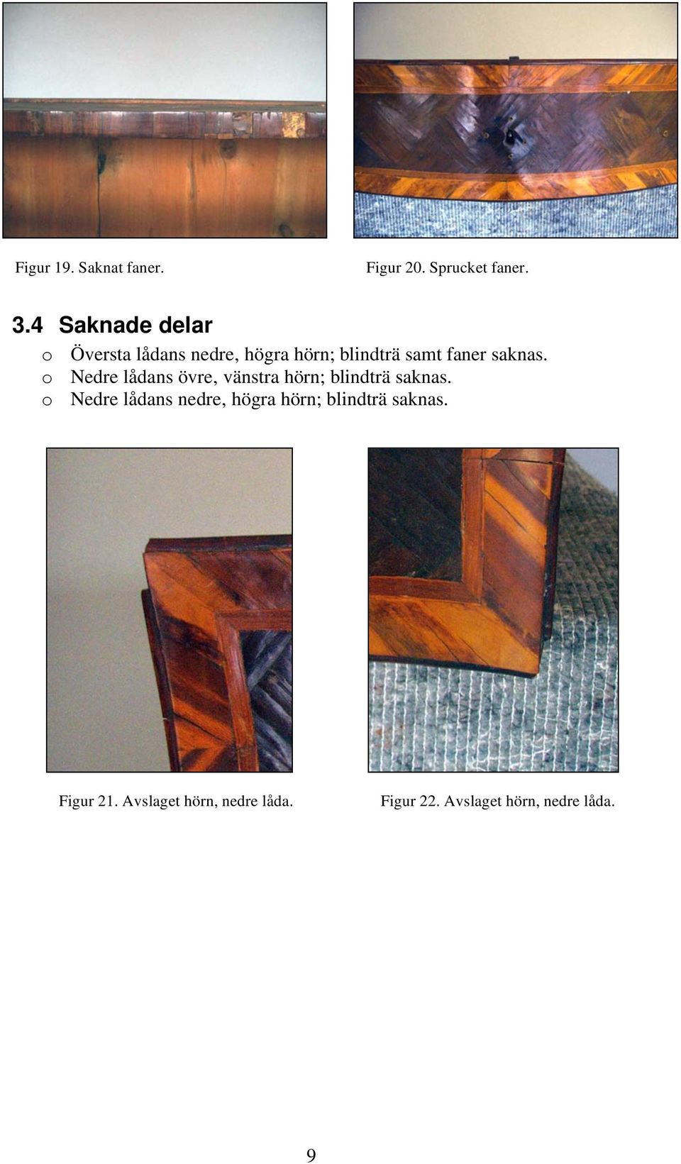 saknas. o Nedre lådans övre, vänstra hörn; blindträ saknas.