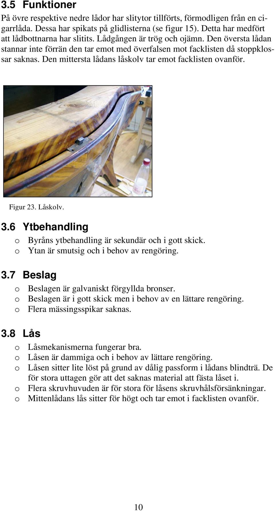Figur 23. Låskolv. 3.6 Ytbehandling o Byråns ytbehandling är sekundär och i gott skick. o Ytan är smutsig och i behov av rengöring. 3.7 Beslag o Beslagen är galvaniskt förgyllda bronser.