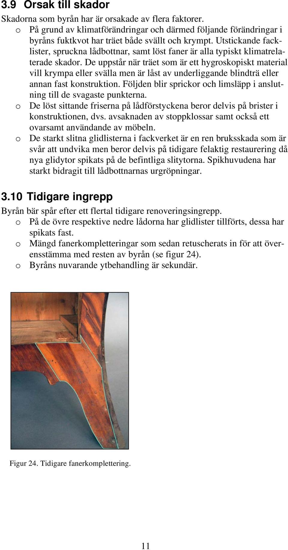De uppstår när träet som är ett hygroskopiskt material vill krympa eller svälla men är låst av underliggande blindträ eller annan fast konstruktion.