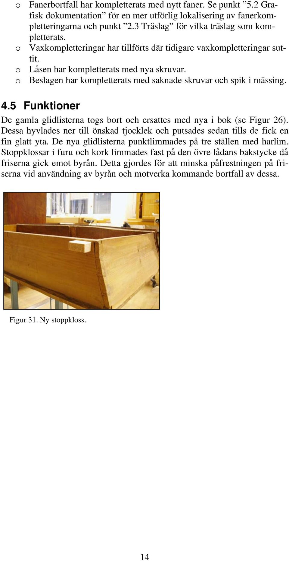 o Beslagen har kompletterats med saknade skruvar och spik i mässing. 4.5 Funktioner De gamla glidlisterna togs bort och ersattes med nya i bok (se Figur 26).