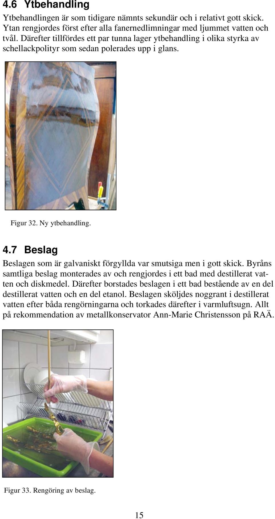 7 Beslag Beslagen som är galvaniskt förgyllda var smutsiga men i gott skick. Byråns samtliga beslag monterades av och rengjordes i ett bad med destillerat vatten och diskmedel.